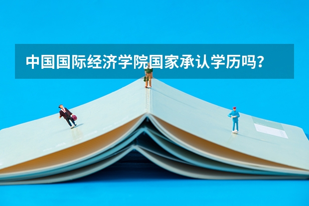 中国国际经济学院国家承认学历吗?