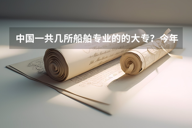 中国一共几所船舶专业的的大专?今年分数线都是多少?