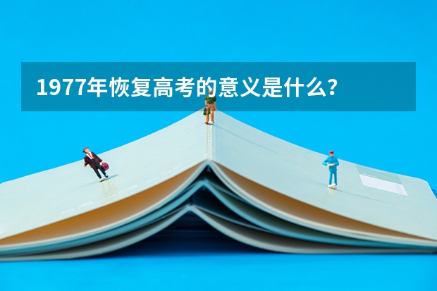 1977年恢复高考的意义是什么?