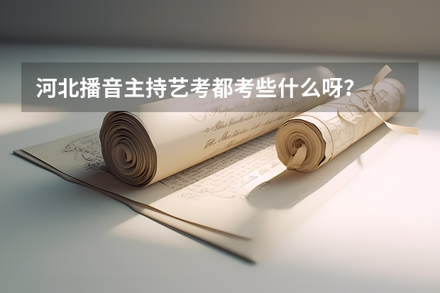 河北播音主持艺考都考些什么呀?