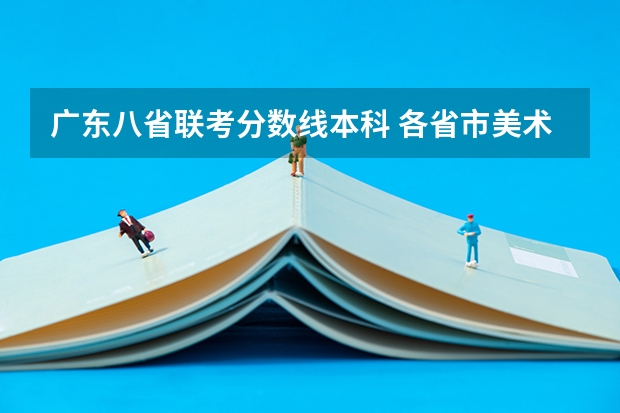 广东八省联考分数线本科 各省市美术类统(联)考合格线汇总!