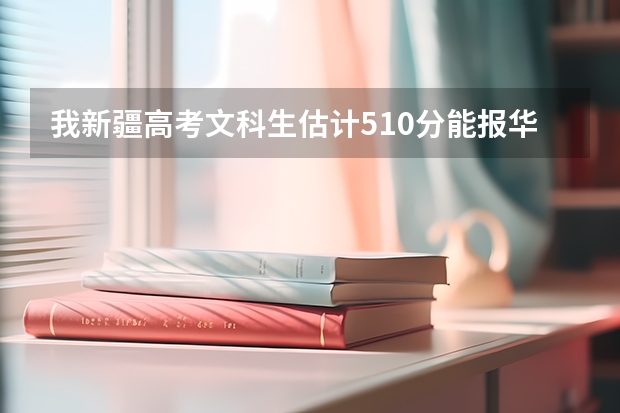 我新疆高考文科生估计510分能报华北水利水电学院吗