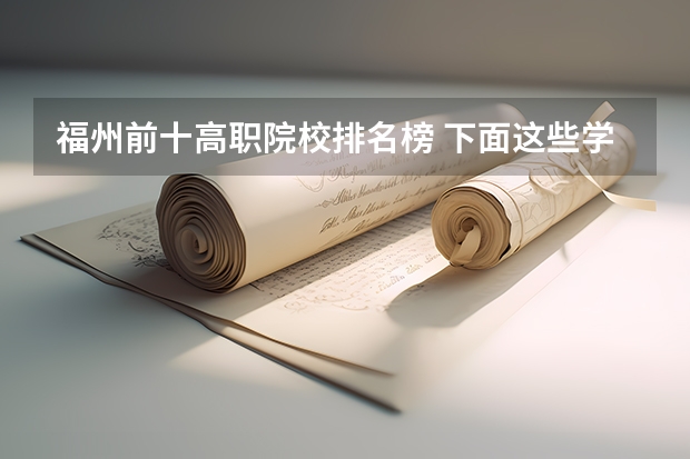 福州前十高职院校排名榜 下面这些学校 帮我选择一个