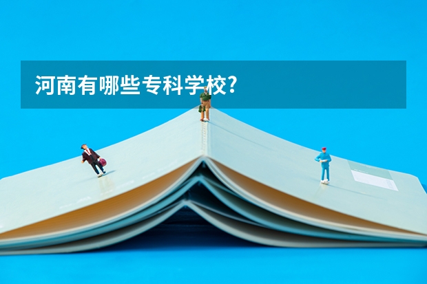 河南有哪些专科学校?
