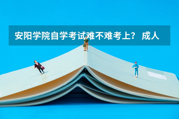 安阳学院自学考试难不难考上? 成人高考专升本河南安阳师院怎样报名
