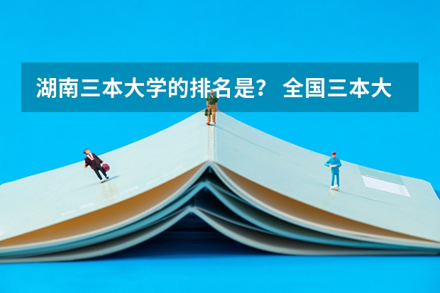 湖南三本大学的排名是? 全国三本大学排名