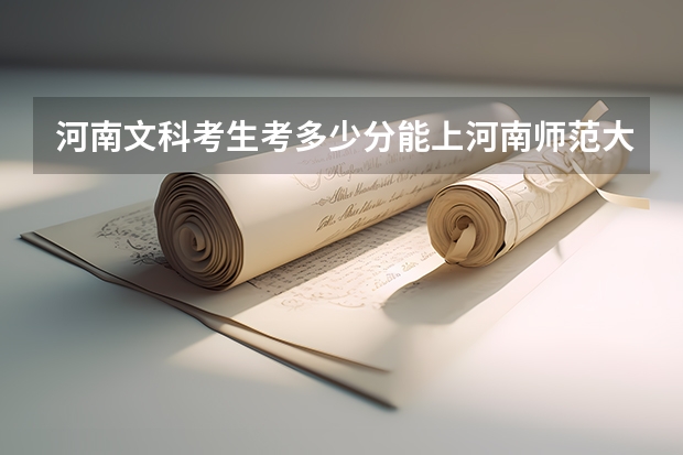 河南文科考生考多少分能上河南师范大学