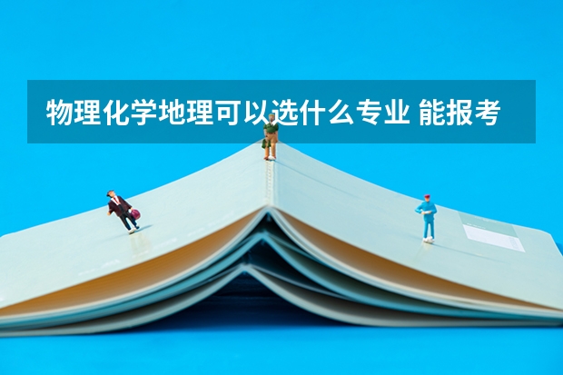 物理化学地理可以选什么专业 能报考的专业有哪些