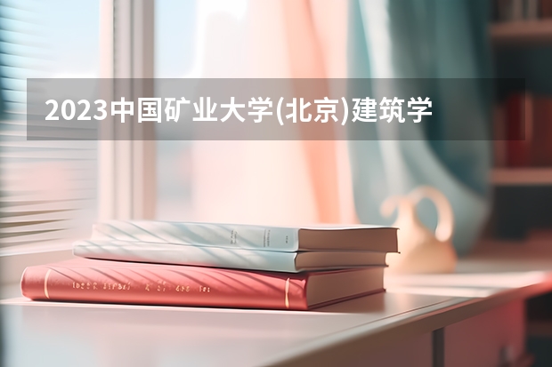 2023中国矿业大学(北京)建筑学专业分数线多高 中国矿业大学(北京)建筑学历年分数线汇总