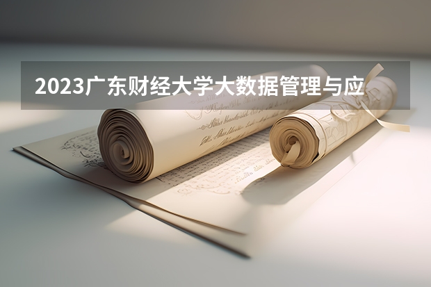 2023广东财经大学大数据管理与应用专业分数线多高 广东财经大学大数据管理与应用历年分数线汇总