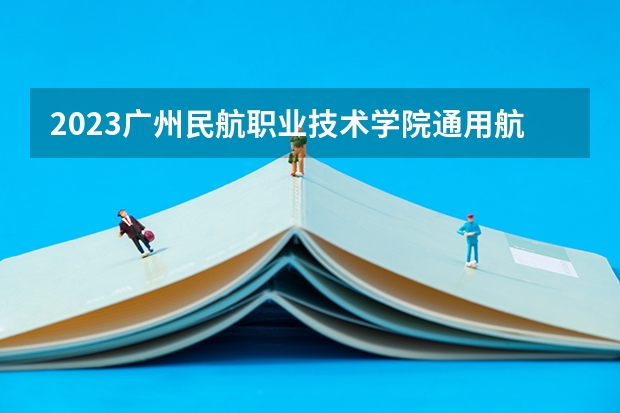 2023广州民航职业技术学院通用航空航务技术专业分数线多高 广州民航职业技术学院通用航空航务技术历年分数线汇总