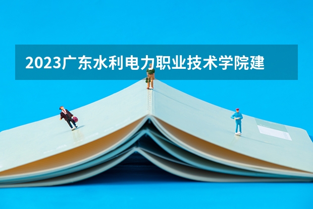 2023广东水利电力职业技术学院建筑设备工程技术专业分数线多高 广东水利电力职业技术学院建筑设备工程技术历年分数线汇总