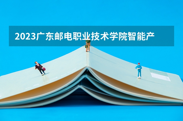 2023广东邮电职业技术学院智能产品开发与应用专业分数线多高 广东邮电职业技术学院智能产品开发与应用历年分数线汇总