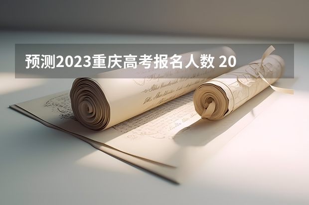 预测2023重庆高考报名人数 2023重庆高考一分一段表查询时间