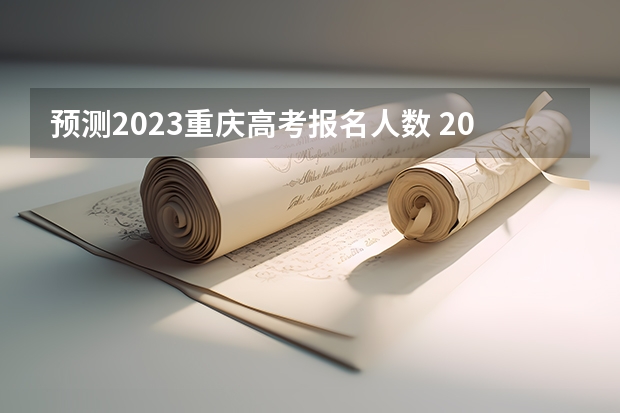 预测2023重庆高考报名人数 2023重庆高考时间是几月几号