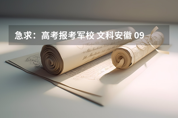 急求：高考报考军校 文科安徽 09年安徽高考军校咨询！