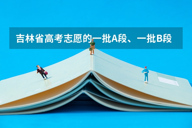 吉林省高考志愿的一批A段、一批B段和二批A段二批B段什么意思啊？