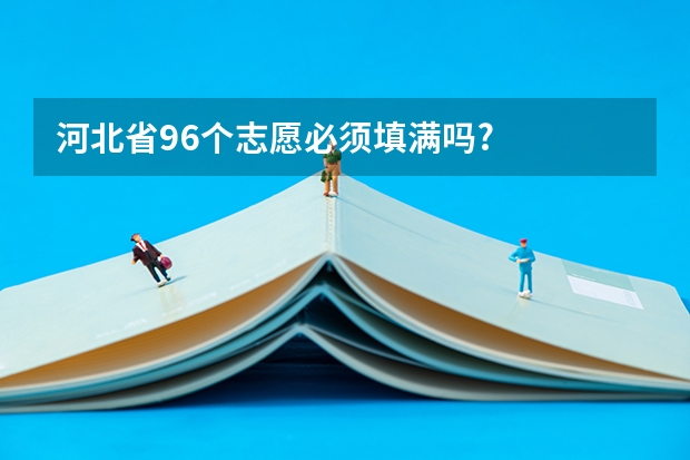 河北省96个志愿必须填满吗?