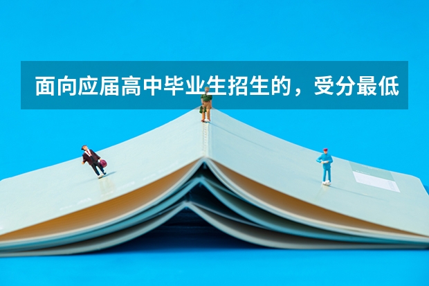 面向应届高中毕业生招生的，受分最低的有军事指挥专业的军校是哪个  ？？？