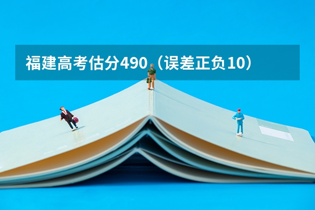 福建高考估分490（误差正负10）报志愿怎么报啊？