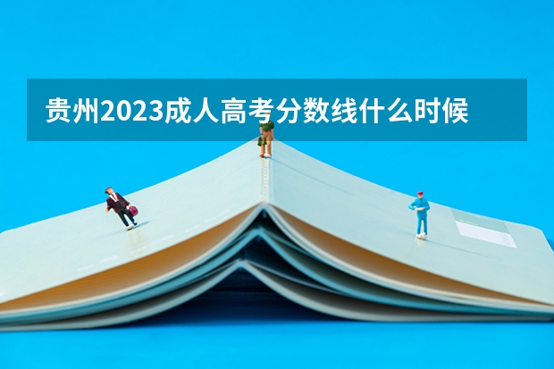 贵州2023成人高考分数线什么时候出 几时可以查询？