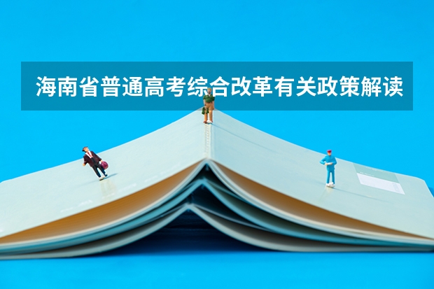 海南省普通高考综合改革有关政策解读 海南省高考志愿填报时间及录取时间