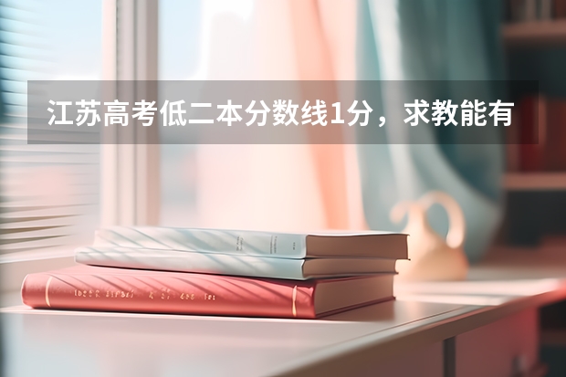 江苏高考低二本分数线1分,求教能有二本上吗