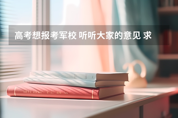 高考想报考军校 听听大家的意见 求各个军校录取分数 (文科) 军校招生