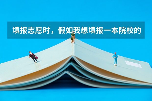 填报志愿时,假如我想填报一本院校的二本专业,那么它应该是填在第一批本科,还是第二批本科?二本院校的(本二填志愿是第一批本科平行院校志愿还是第二批)